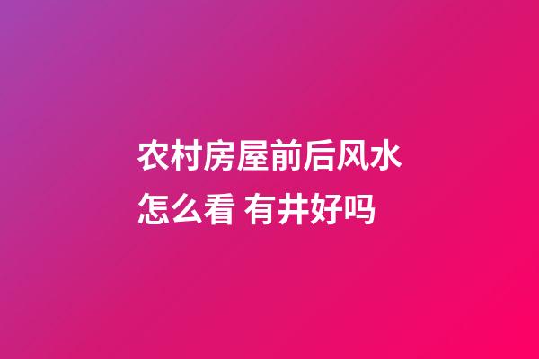 农村房屋前后风水怎么看 有井好吗